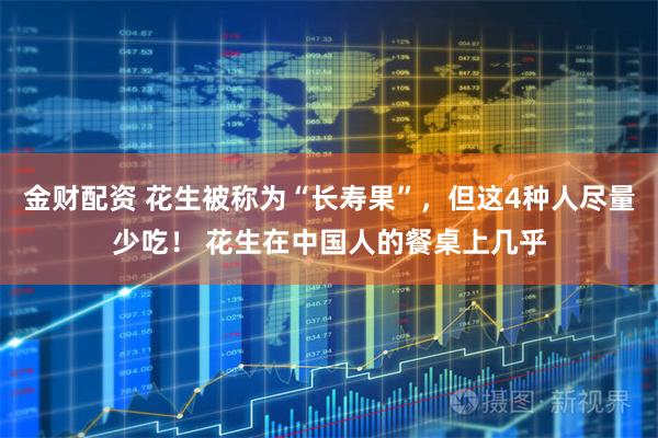 金财配资 花生被称为“长寿果”,但这4种人尽量少吃! 花生在中国人的餐桌上几乎